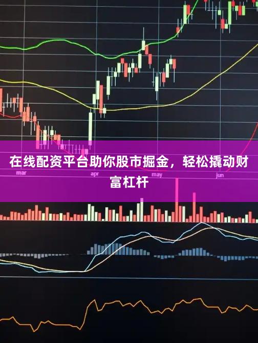 在线配资平台助你股市掘金，轻松撬动财富杠杆