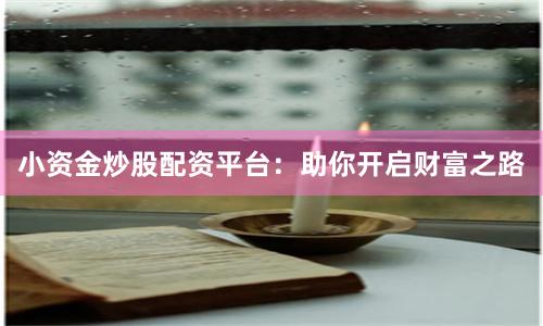 小资金炒股配资平台：助你开启财富之路