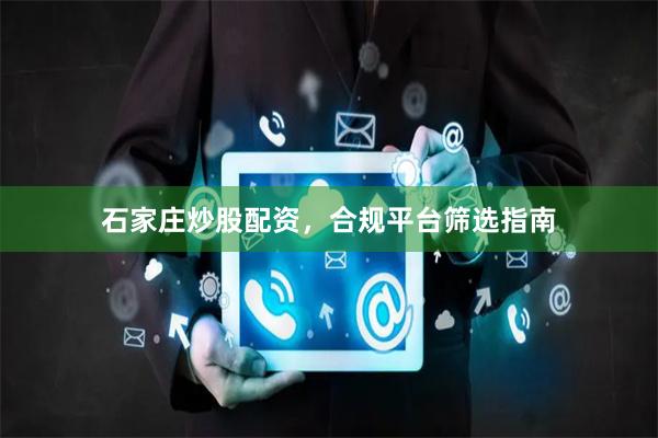 石家庄炒股配资，合规平台筛选指南